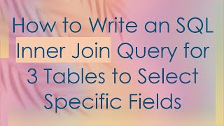 How to Write an SQL Inner Join Query for 3 Tables to Select Specific Fields