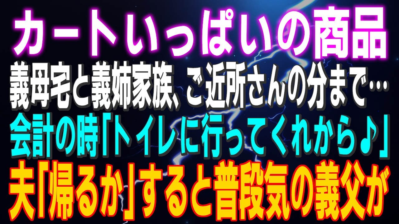 【スカッとする話】カートいっぱいの商品 義母の家と義姉家族の分まで…会計の時「トイレに行ってくるから♪」私「またか…」夫「帰るかｗ」すると普段空気の義父が⇒結果ｗ
