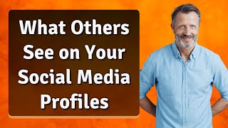 What Others See on Your Social Media Profiles