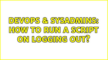 DevOps & SysAdmins: How to run a script on logging out?