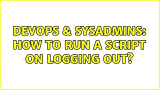 DevOps & SysAdmins: How to run a script on logging out?