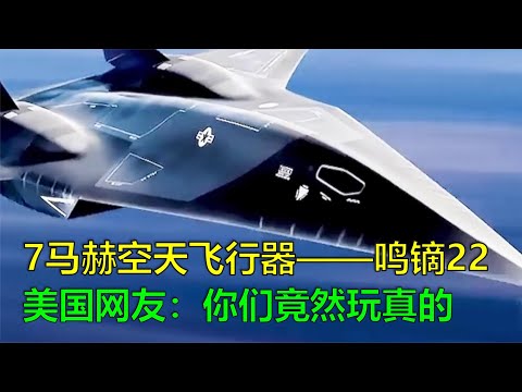 鳴鏑22空天飛行器，最大飛行速度7馬赫，美國網友：原來是真的