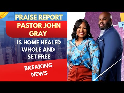 BREAKING: PASTOR JOHN GRAY IS HOME FROM THE HOSPITAL HEALED WHOLE & SET FREE