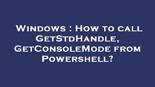 Windows : How to call GetStdHandle, GetConsoleMode from Powershell? Content