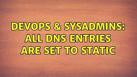 DevOps & SysAdmins: All DNS entries are set to static