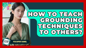 How To Teach Grounding Techniques To Others? - PTSD Support Channel