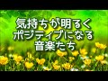 【気持ちが明るくなる音楽】 ポジティブになる元気になる音楽たち　リフレッシュ・作業用BGM