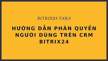 Hướng dẫn phân quyền người dùng trên CRM | Bitrix24 TAKA