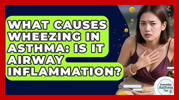 What Causes Wheezing In Asthma: Is It Airway Inflammation? - Everyday Asthma Tips
