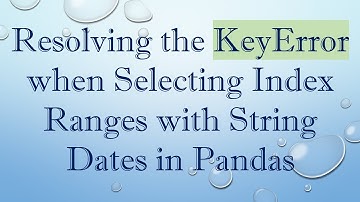 Resolving the KeyError when Selecting Index Ranges with String Dates in Pandas