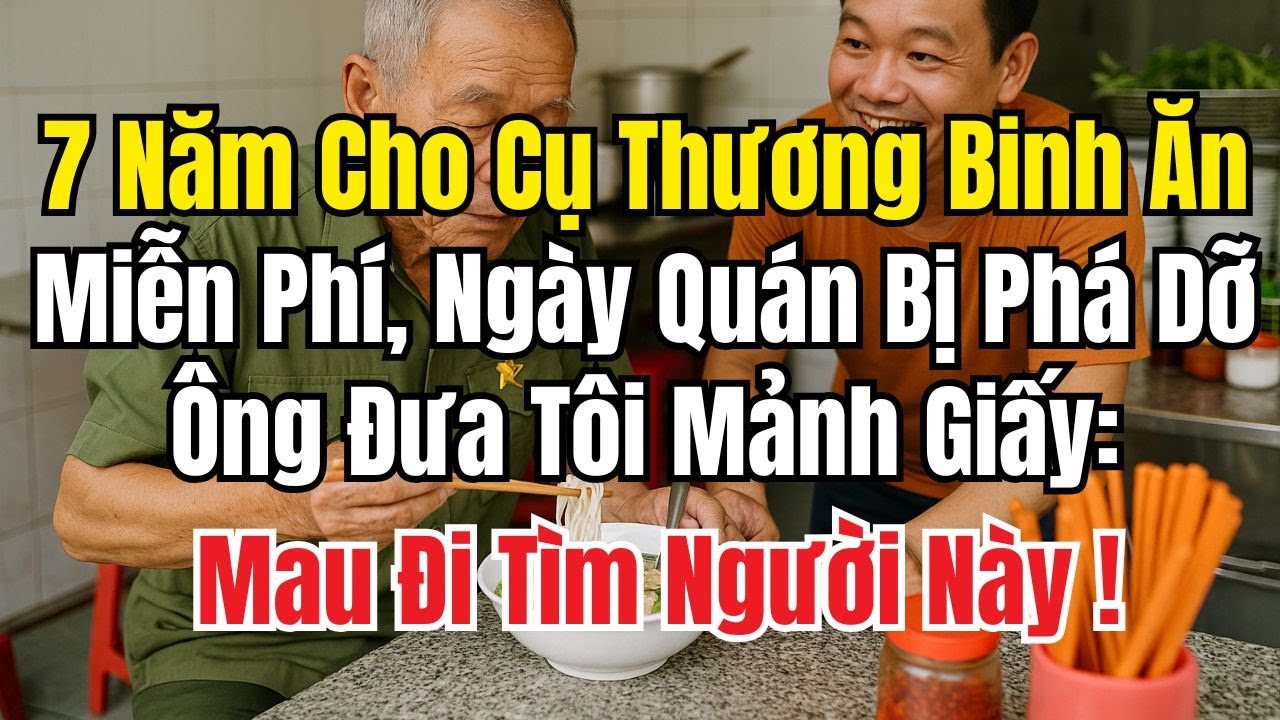 7 Năm Cho Cụ Thương Binh Ăn Miễn Phí, Ngày Quán Bị Phá Dỡ Ông Đưa Tôi Mảnh Giấy Khiến Tôi Sững Sờ