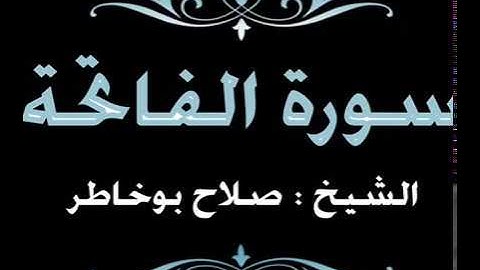 سورة الفاتحة مكررة ثلاث مرات بصوت الشيخ صلاح بوخاطر