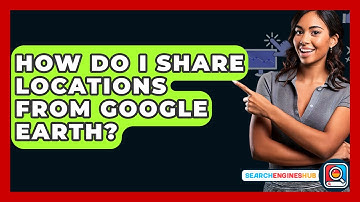 How Do I Share Locations From Google Earth? - SearchEnginesHub.com