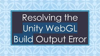 Resolving the Unity WebGL Build Output Error
