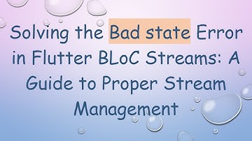 Solving the Bad state Error in Flutter BLoC Streams: A Guide to Proper Stream Management