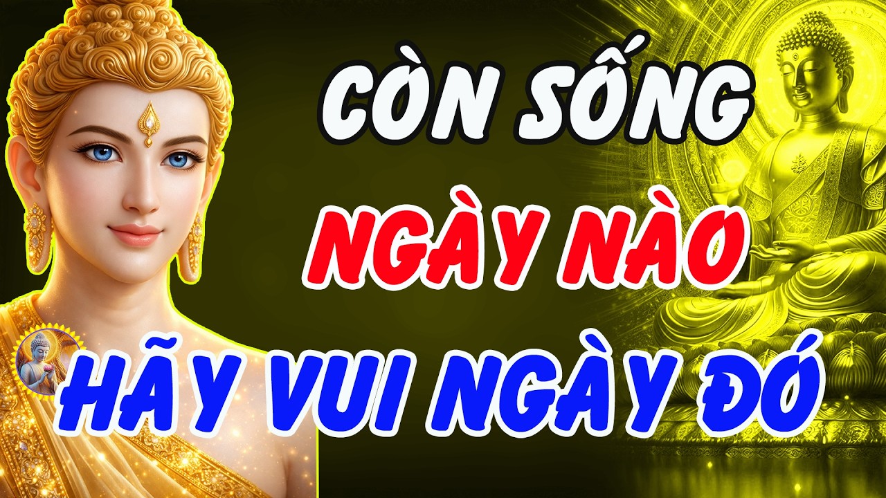 Lời Phật Dạy: Còn Sống Ngày Nào Hãy Vui Ngày Đó – Nghe 1 Lần Tỉnh Thức Cả Đời