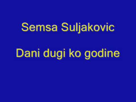 Semsa Suljakovic - Dani dugi ko godine + tekst