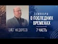 О последних временах (7 часть) | Олег Федореев (3 декабря 2022).