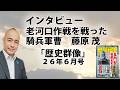 【無料】インタビュー:老河口作戦を戦った騎兵軍曹 藤原 茂|『歴史群像』26年6月号|@kunojun|久野潤チャンネル