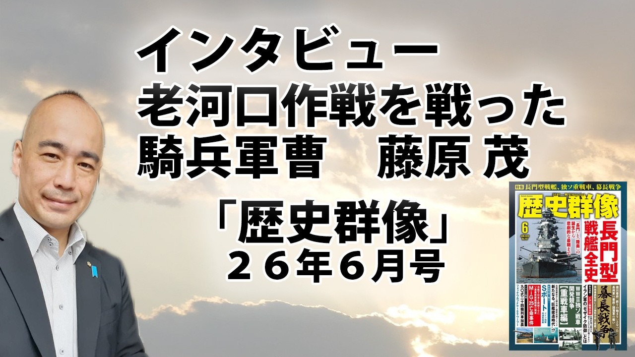【無料】インタビュー:老河口作戦を戦った騎兵軍曹 藤原 茂|『歴史群像』26年6月号|@kunojun|久野潤チャンネル