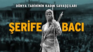 DÜNYA TARİHİNİN KADIN SAVAŞÇILARI : ŞERİFE BACI