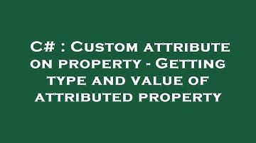 C# : Custom attribute on property - Getting type and value of attributed property