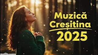 Muzică Creștină Nouă 2025 🙏 | Cântări care vindecă sufletul și aduc speranță 💖