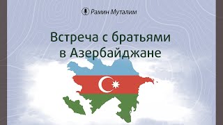 Встреча с братьями в Азербайджане (Вопрос-Ответ) | Рамин Муталлим