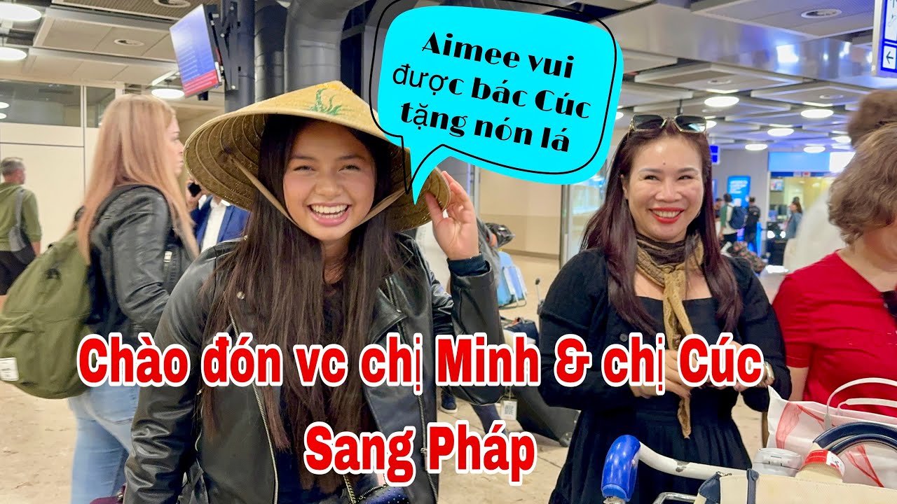 Đón vợ chồng chị Minh và chị Cúc sang chơi, Aimee vui khi được nhận nón lá, Mai le cuộc sống ở Pháp