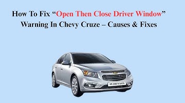 How To Fix “Open Then Close Driver Window” Warning In Chevy Cruze – Causes & Fixes