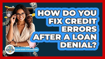 How Do You Fix Credit Errors After A Loan Denial? - Your Guide to Budgeting