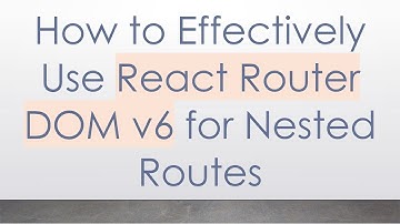 How to Effectively Use React Router DOM v6 for Nested Routes