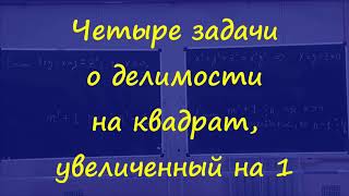 картинка: 5 Четыре задачи о делимости на  квадрат, увеличенный на 1