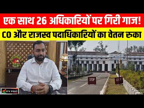 एक साथ 26 अधिकारियों पर गिरी गाज! CO और राजस्व पदाधिकारियों का वेतन रुका ..