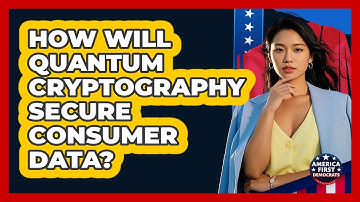 How Will Quantum Cryptography Secure Consumer Data? - America First Democrats