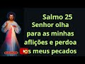 Salmo 25 Senhor olha  pras minhas aflições e perdoa os meus pecados.