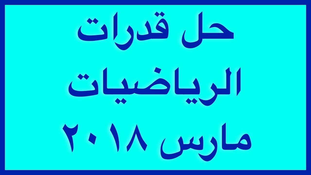 حل اختبار القدرات للرياضيات مارس ٢٠١٨ للاستاذ براك العلي