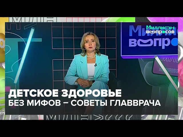 Детское здоровье без мифов: советы главврача | Миллион вопросов