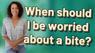When Should I Be Worried About A Bite?
