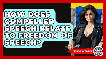 How Does Compelled Speech Relate To Freedom Of Speech? - Learn About Libertarianism