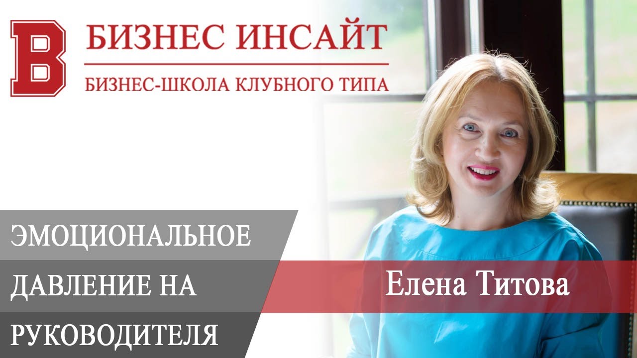 БИЗНЕС ИНСАЙТ: Елена Титова. Эмоциональное давление на руководителя ...