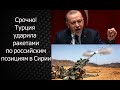 Срочно! Турция ударила ракетами по российским позициям в Идлибе, ситуация накаляется