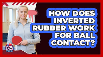 How Does Inverted Rubber Work For Ball Contact?