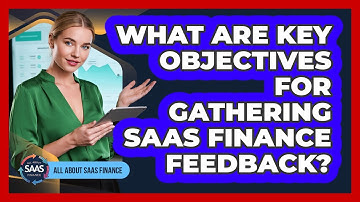 What Are Key Objectives For Gathering SaaS Finance Feedback?