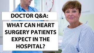Doctor Q&A: What Can Heart Valve Surgery Patients Expect In The Hospital?
