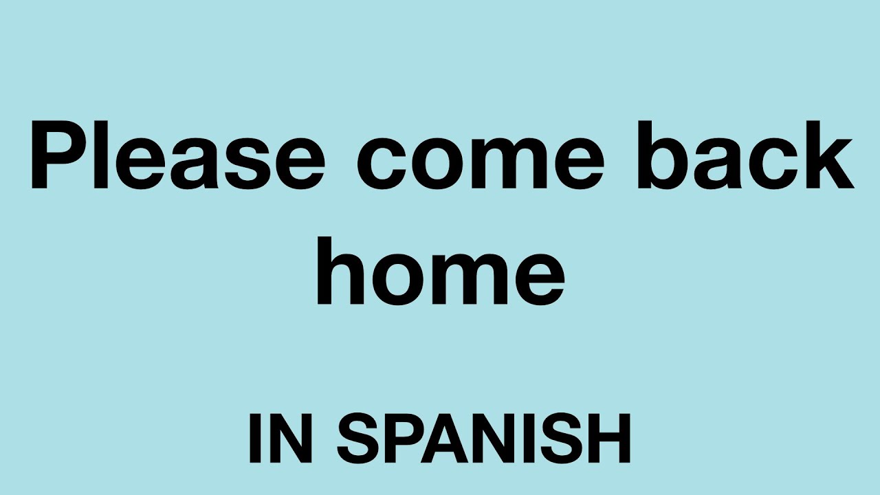 How To Say Please Come Back Home In Spanish YouTube