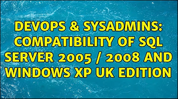 DevOps & SysAdmins: Compatibility of SQL Server 2005 / 2008 and Windows XP UK Edition
