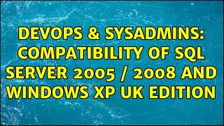 DevOps & SysAdmins: Compatibility of SQL Server 2005 / 2008 and Windows XP UK Edition