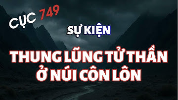 Cục 749: Sự Kiện “Thung Lũng Tử Thần” Ở Dãy Núi Côn Lôn | Hồ Sơ 749