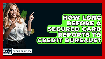 How Long Before A Secured Card Reports To Credit Bureaus? - CreditGuide360.com